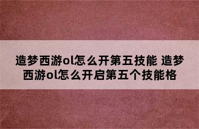 造梦西游ol怎么开第五技能 造梦西游ol怎么开启第五个技能格